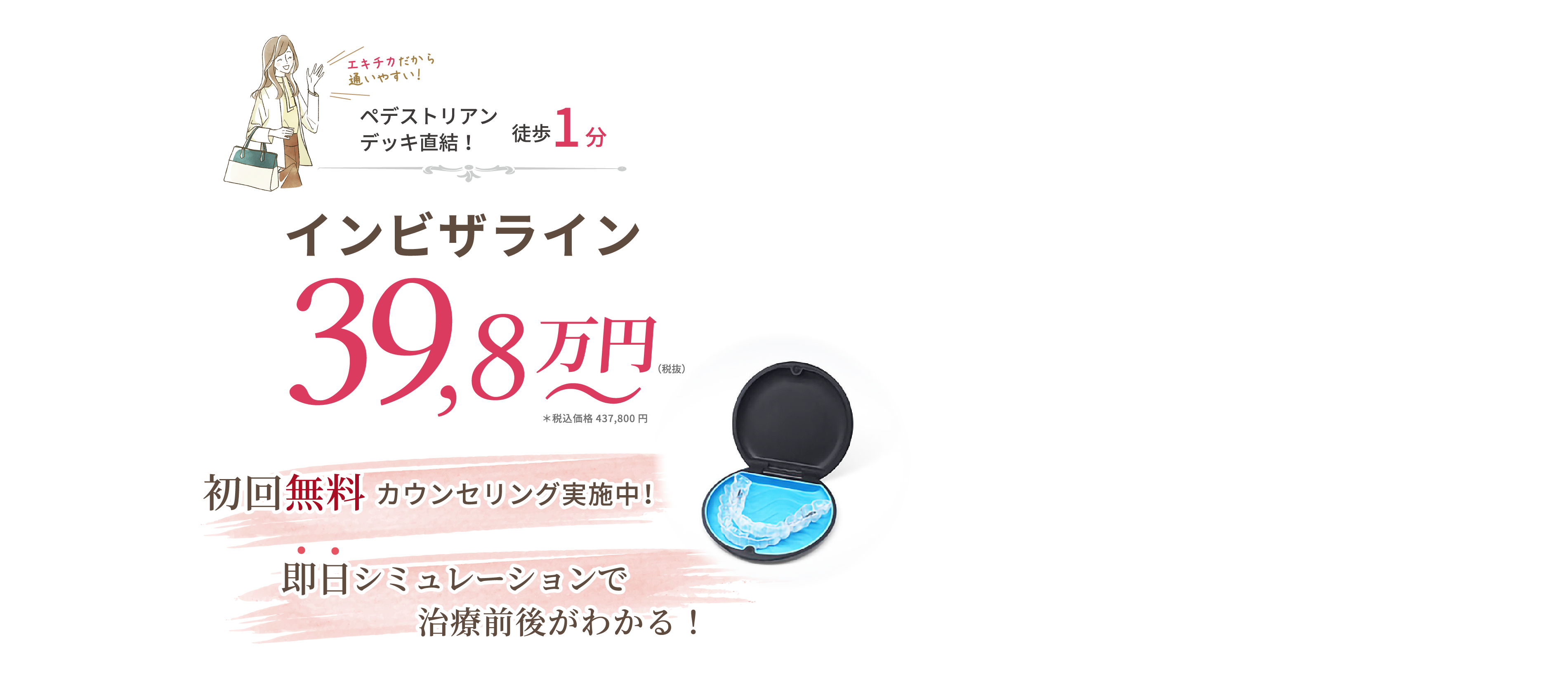 インビザライン 39,8万円(税抜)〜初回カウンセリング実施中！即日シミュレーションで治療前後がわかる！