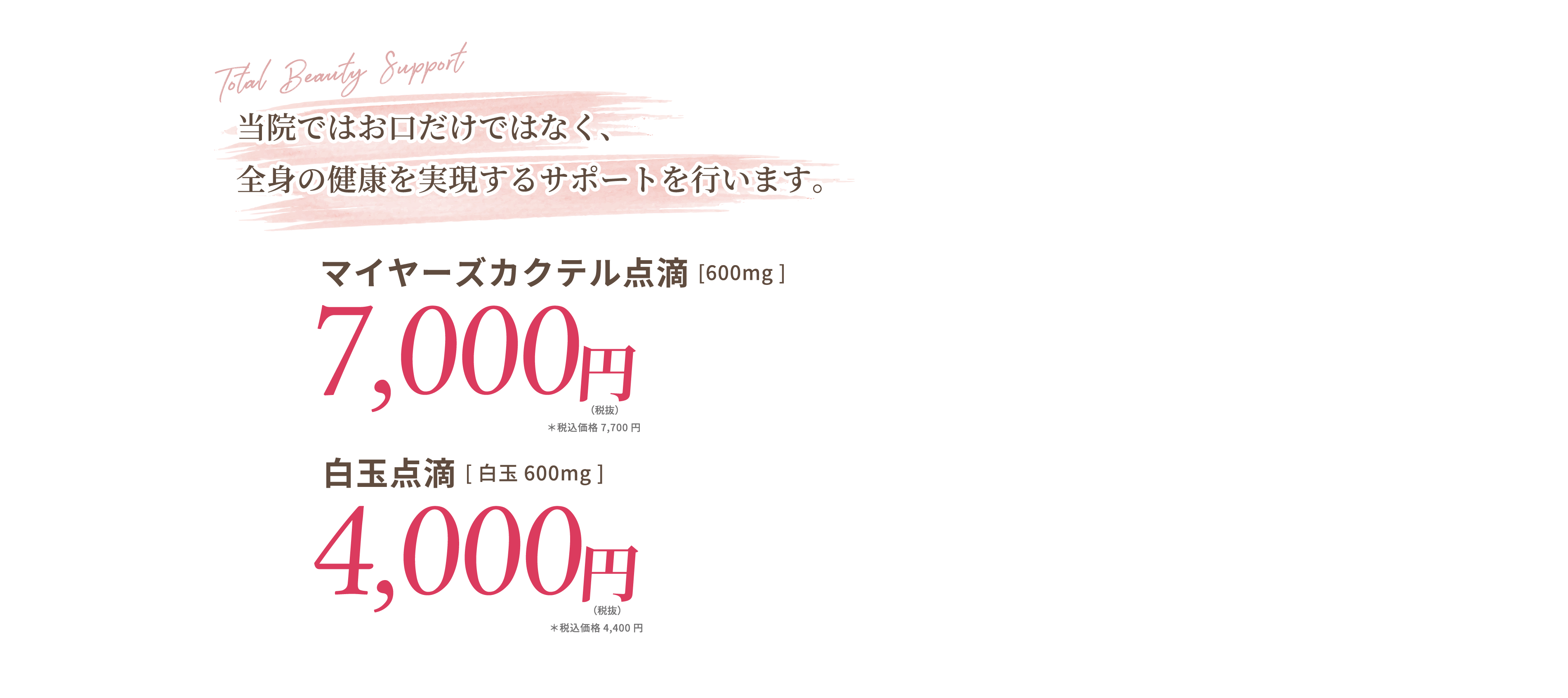 当院ではお口だけではなく、全身の健康を実現するサポートを行います。マイヤーズカクテル点滴[600mg]7,000円(税抜) 白玉点滴[白玉600mg]4,000円(税抜)